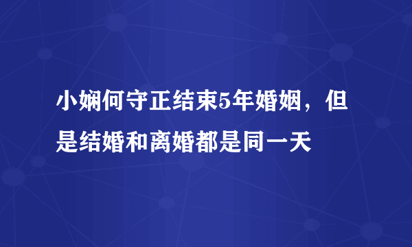 小娴何守正结束5年婚姻，但是结婚和离婚都是同一天