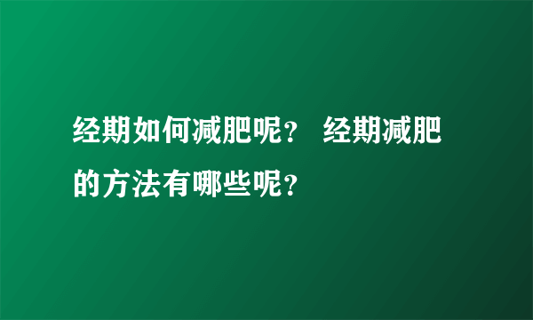 经期如何减肥呢？ 经期减肥的方法有哪些呢？