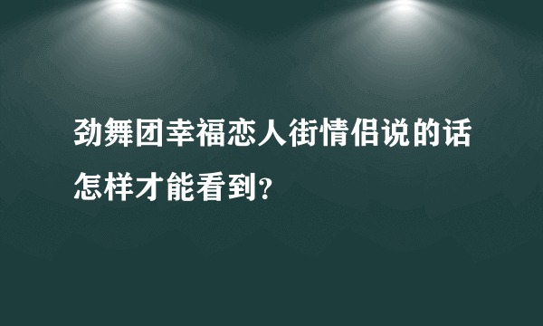 劲舞团幸福恋人街情侣说的话怎样才能看到？