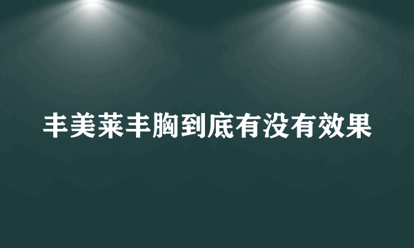 丰美莱丰胸到底有没有效果