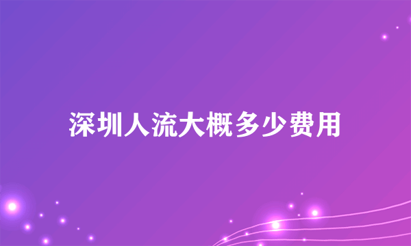 深圳人流大概多少费用