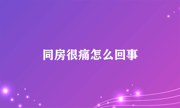 同房很痛怎么回事