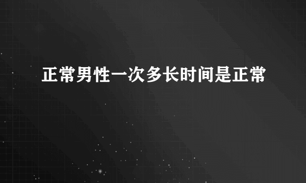 正常男性一次多长时间是正常