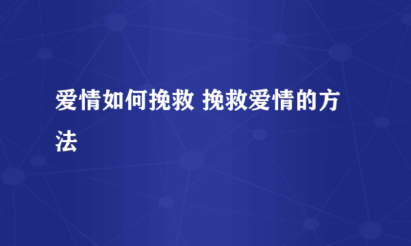 爱情如何挽救 挽救爱情的方法