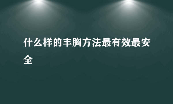 什么样的丰胸方法最有效最安全