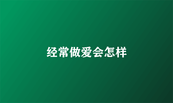 经常做爱会怎样