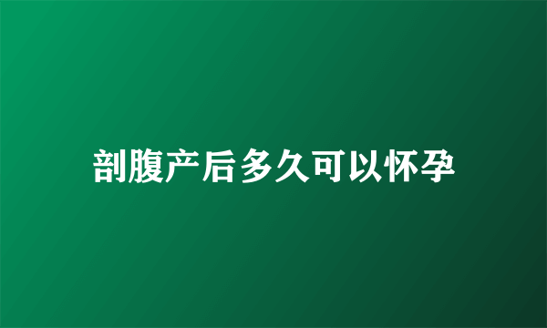 剖腹产后多久可以怀孕