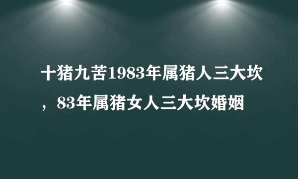 十猪九苦1983年属猪人三大坎，83年属猪女人三大坎婚姻