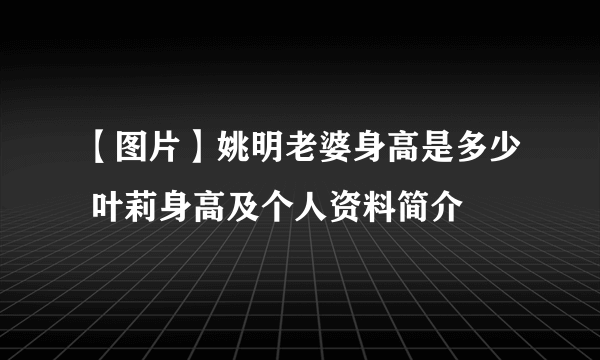 【图片】姚明老婆身高是多少 叶莉身高及个人资料简介