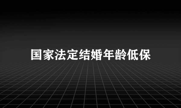 国家法定结婚年龄低保