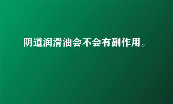 阴道润滑油会不会有副作用。