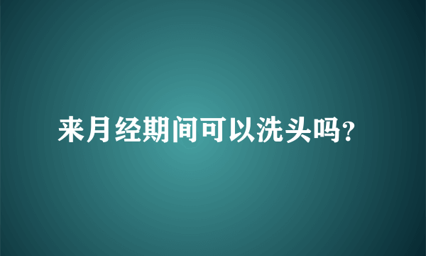 来月经期间可以洗头吗？