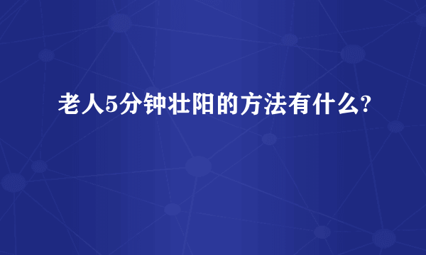 老人5分钟壮阳的方法有什么?