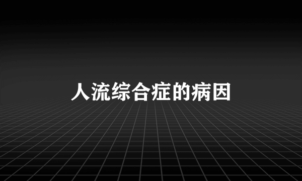 人流综合症的病因