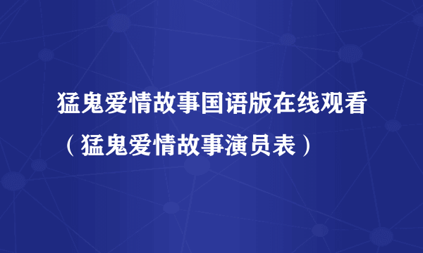 猛鬼爱情故事国语版在线观看（猛鬼爱情故事演员表）