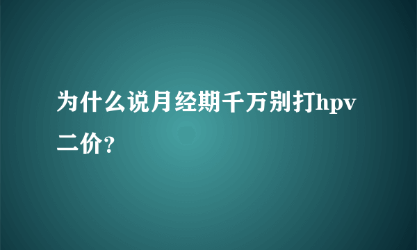 为什么说月经期千万别打hpv二价？