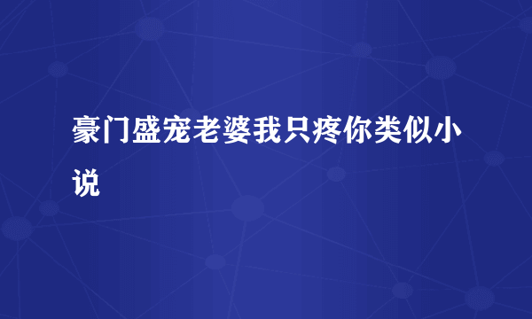 豪门盛宠老婆我只疼你类似小说