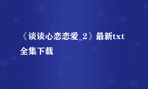 《谈谈心恋恋爱_2》最新txt全集下载