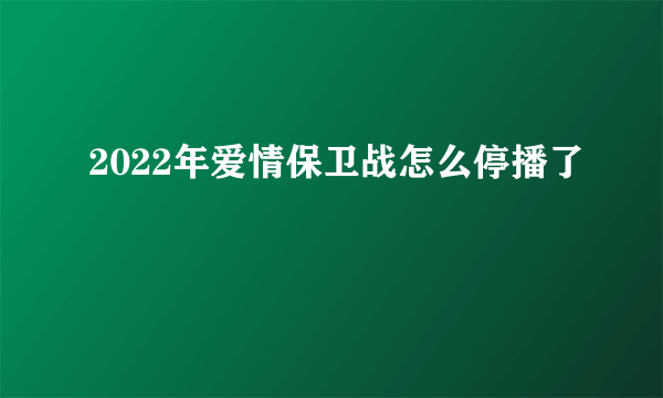 2022年爱情保卫战怎么停播了