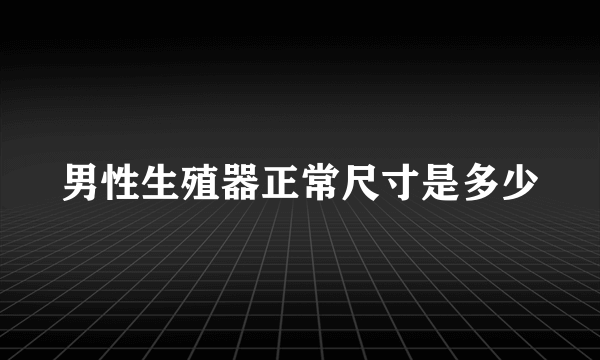 男性生殖器正常尺寸是多少