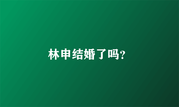 林申结婚了吗？