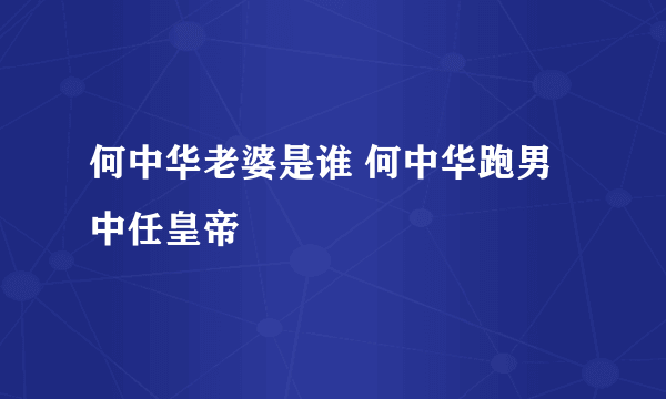 何中华老婆是谁 何中华跑男中任皇帝