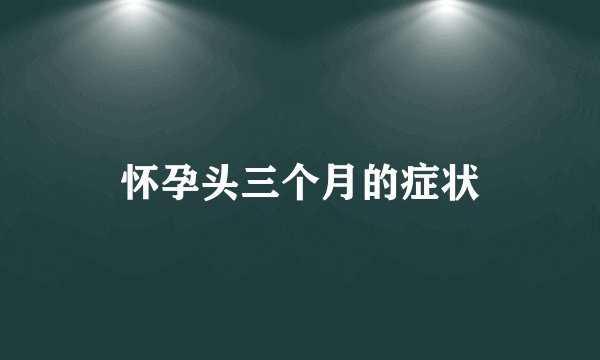 怀孕头三个月的症状