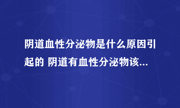 阴道血性分泌物是什么原因引起的 阴道有血性分泌物该怎么护理