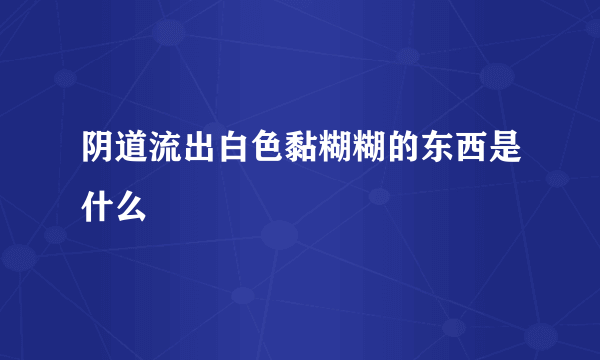 阴道流出白色黏糊糊的东西是什么