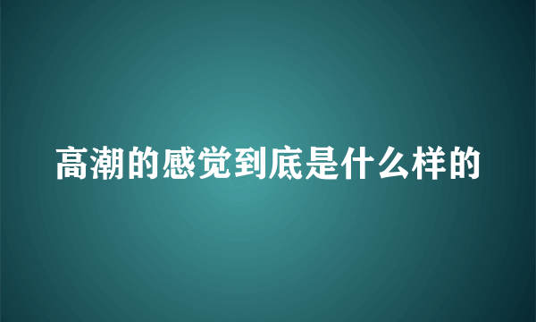 高潮的感觉到底是什么样的