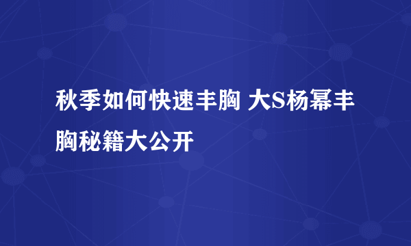 秋季如何快速丰胸 大S杨幂丰胸秘籍大公开