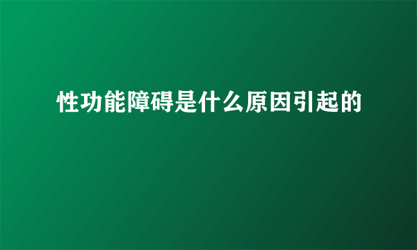 性功能障碍是什么原因引起的