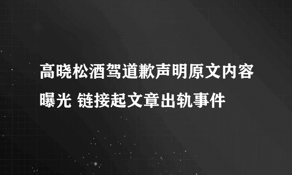 高晓松酒驾道歉声明原文内容曝光 链接起文章出轨事件