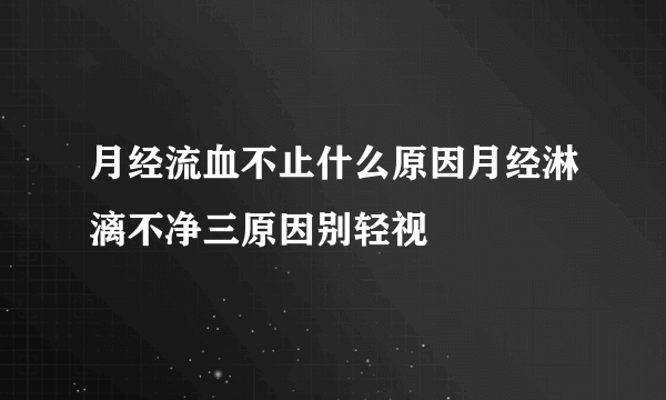 月经流血不止什么原因月经淋漓不净三原因别轻视