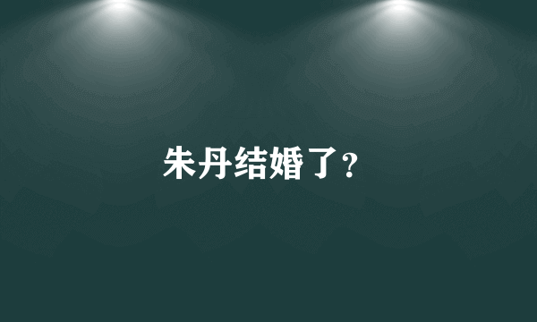 朱丹结婚了？