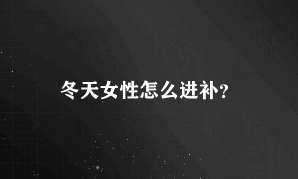 冬天女性怎么进补？