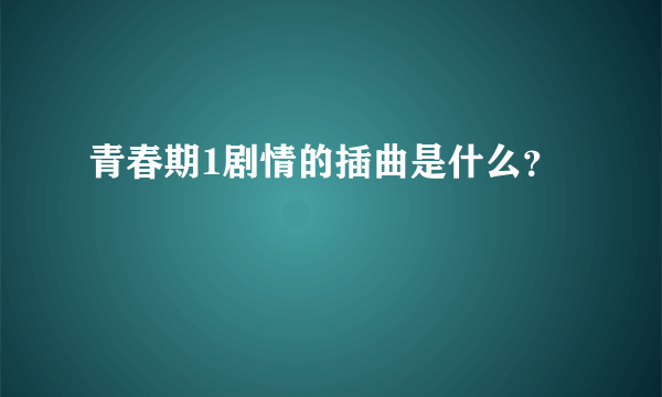 青春期1剧情的插曲是什么？