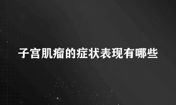 子宫肌瘤的症状表现有哪些