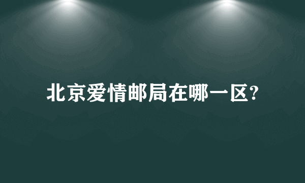 北京爱情邮局在哪一区?