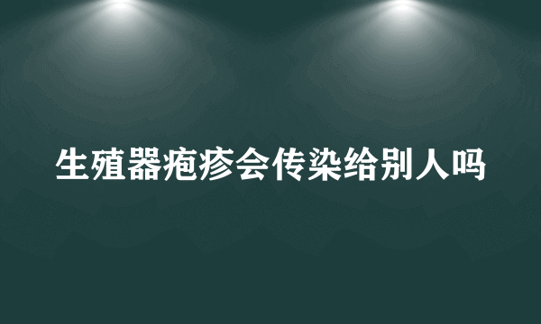 生殖器疱疹会传染给别人吗