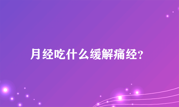 月经吃什么缓解痛经？