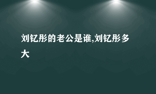 刘钇彤的老公是谁,刘钇彤多大