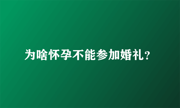 为啥怀孕不能参加婚礼？