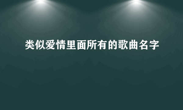 类似爱情里面所有的歌曲名字