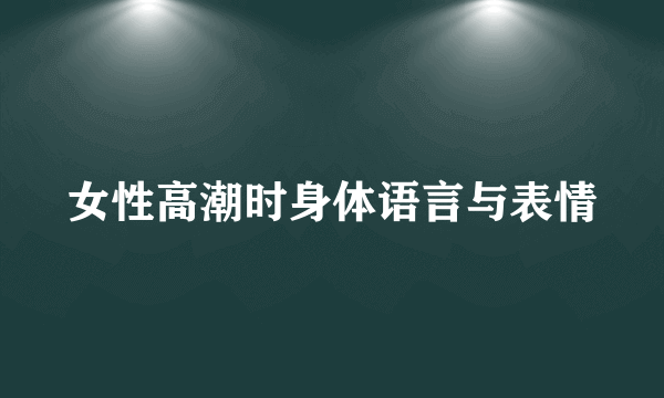 女性高潮时身体语言与表情