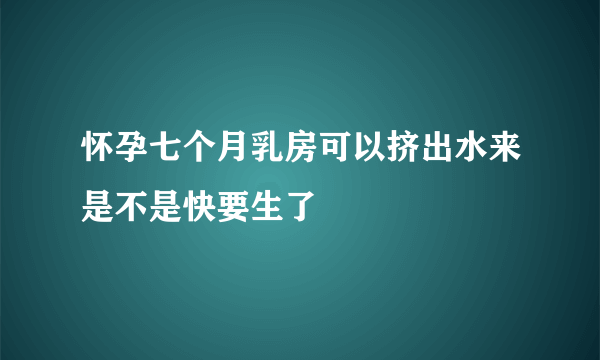 怀孕七个月乳房可以挤出水来是不是快要生了