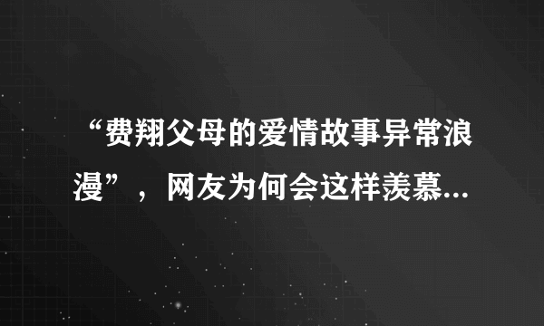 “费翔父母的爱情故事异常浪漫”，网友为何会这样羡慕费翔的父母？