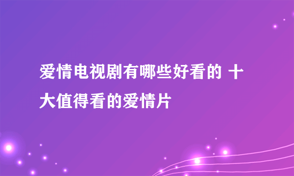 爱情电视剧有哪些好看的 十大值得看的爱情片