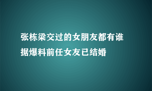 张栋梁交过的女朋友都有谁 据爆料前任女友已结婚