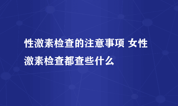 性激素检查的注意事项 女性激素检查都查些什么